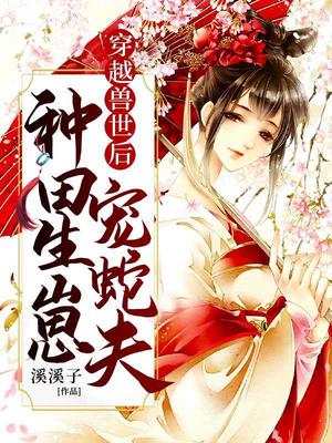 穿越兽世后:种田生崽宠蛇夫!